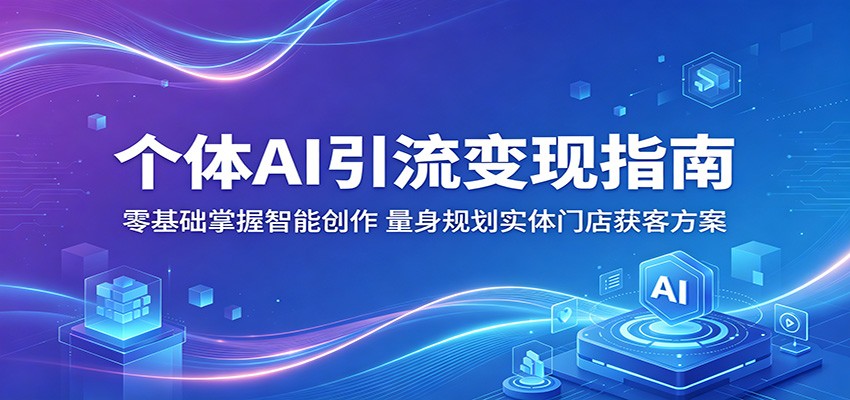 个体AI引流变现指南：零基础掌握智能创作，量身规划实体门店获客方案-hcnxn