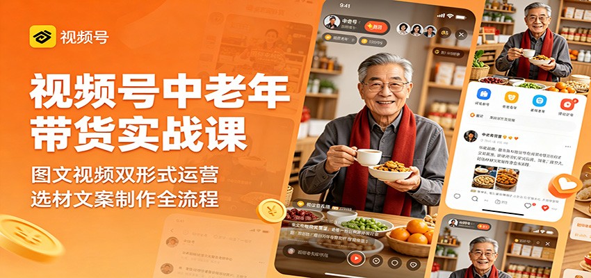 视频号中老年带货实战课：图文视频双形式运营，选材文案制作全流程-hcnxn