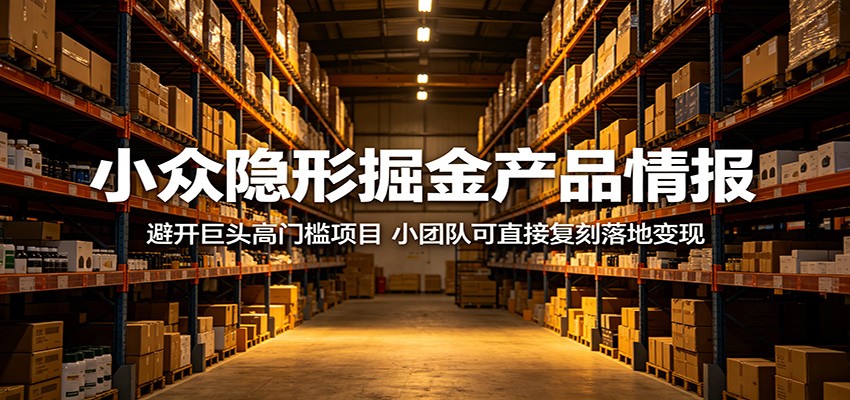 小众隐形掘金产品情报：避开巨头高门槛项目，小团队可直接复刻落地变现-hcnxn