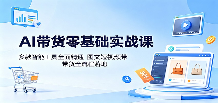 AI带货零基础实战课：多款智能工具全面精通，图文短视频带货全流程落地-hcnxn