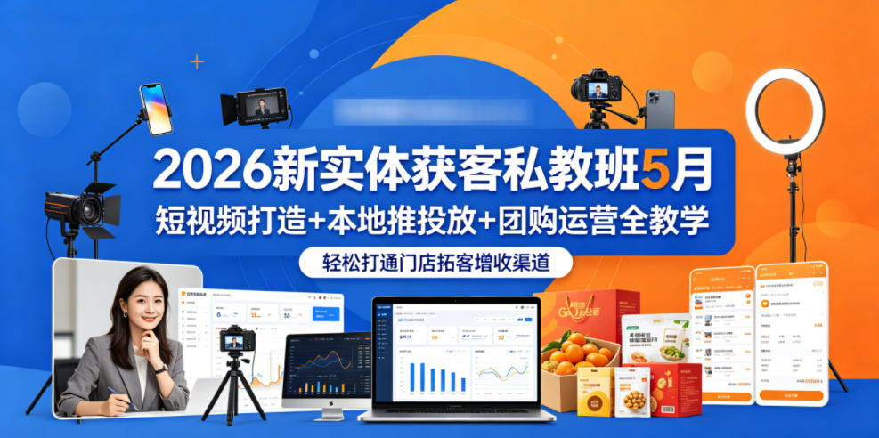 2026新实体获客私教班5月，短视频打造+本地推投放+团购运营全教学，轻松打通门店拓客增收渠道-hcnxn