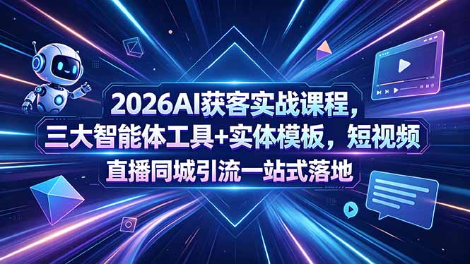 2026AI获客实战课程，三大智能体工具+实体模板，短视频直播同城引流一站式落地-hcnxn
