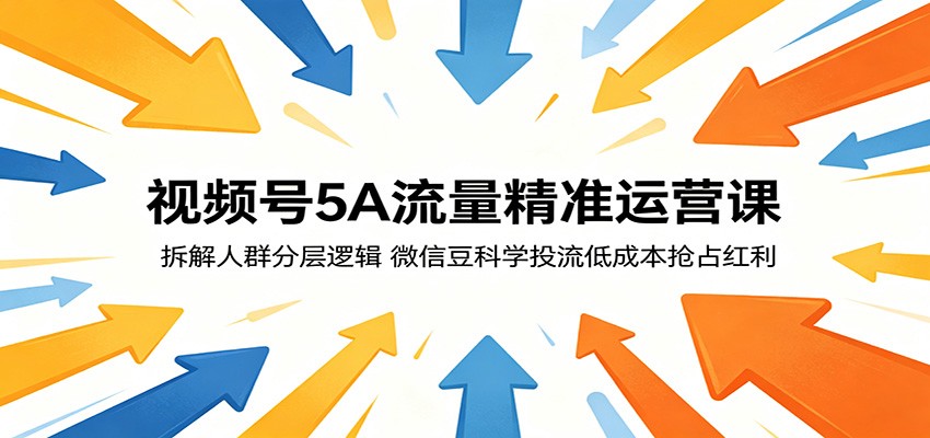 视频号5A流量精准运营课：拆解人群分层逻辑，微信豆科学投流低成本抢占红利-hcnxn