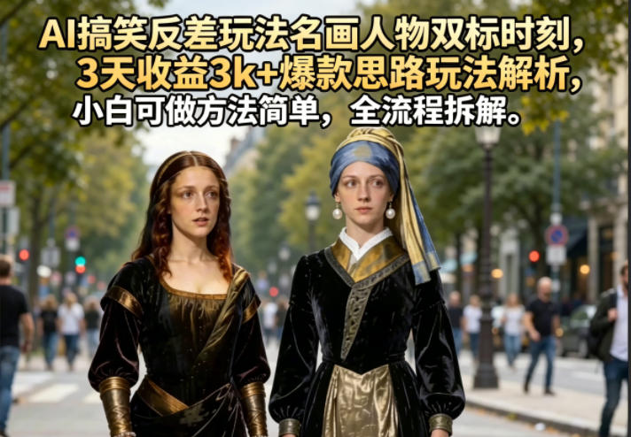 AI搞笑反差玩法名画人物双标时刻，3天收益3k+爆款思路玩法解析，小白可做方法简单，全流程拆解-hcnxn