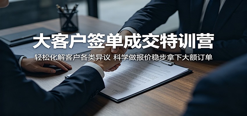 大客户签单成交特训营：轻松化解客户各类异议，科学做报价稳步拿下大额订单-hcnxn