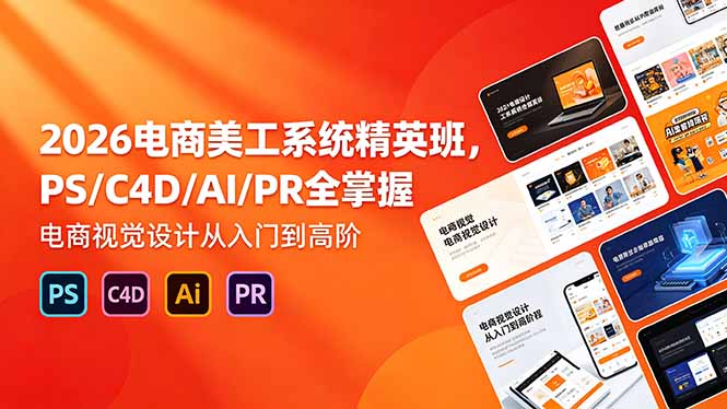 2026电商美工系统精英班，PS/C4D/AI/PR全掌握，电商视觉设计从入门到高阶-hcnxn