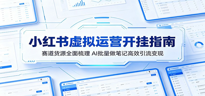 小红书虚拟运营开挂指南：赛道货源全面梳理，AI批量做笔记高效引流变现-hcnxn
