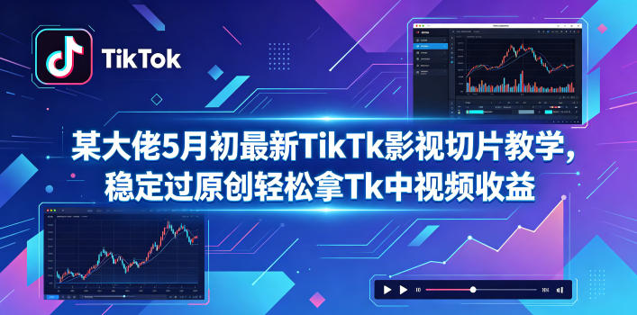 某大佬5月初最新TikTk影视切片教学，稳定过原创轻松拿Tk中视频收益-hcnxn
