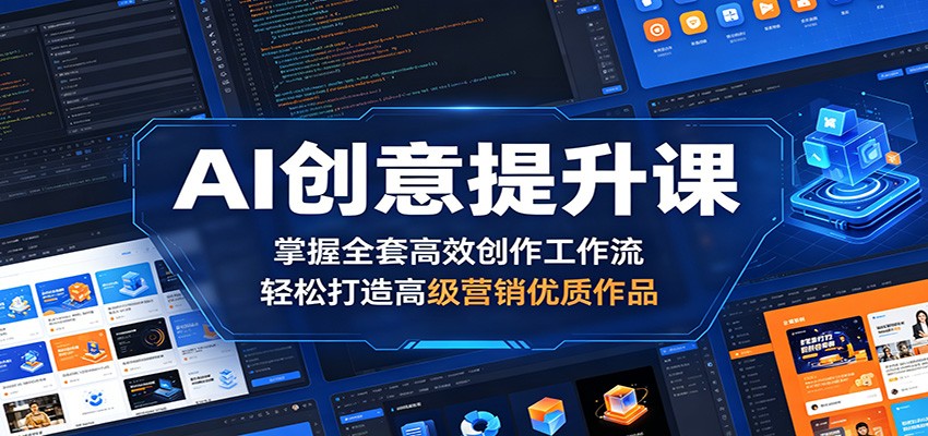 AI创意提升课：掌握全套高效创作工作流，轻松打造高级营销优质作品-hcnxn