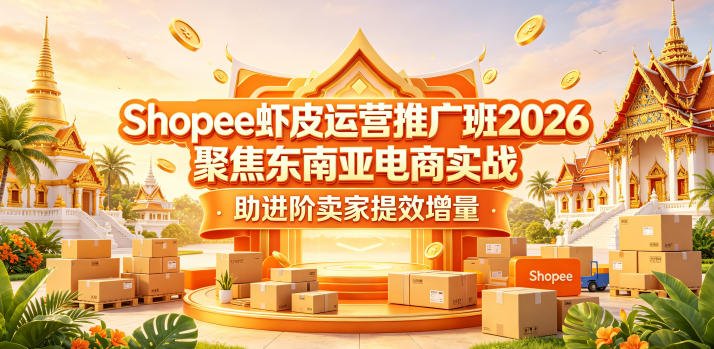 Shopee虾皮运营推广班2026，聚焦东南亚电商实战，助进阶卖家提效增量-hcnxn