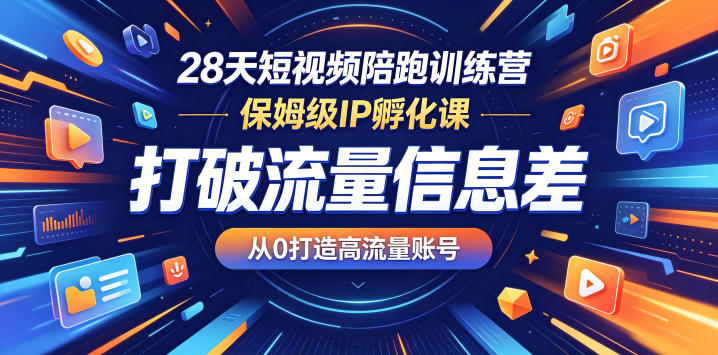 28天短视频陪跑训练营，保姆级IP孵化课，打破流量信息差，从0打造高流量账号-hcnxn