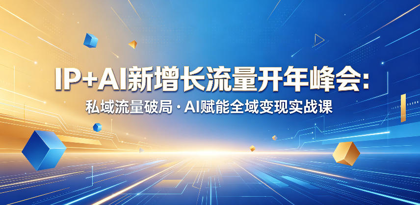 IP+AI新增长流量开年峰会：私域流量破局・AI赋能全域变现实战课-hcnxn