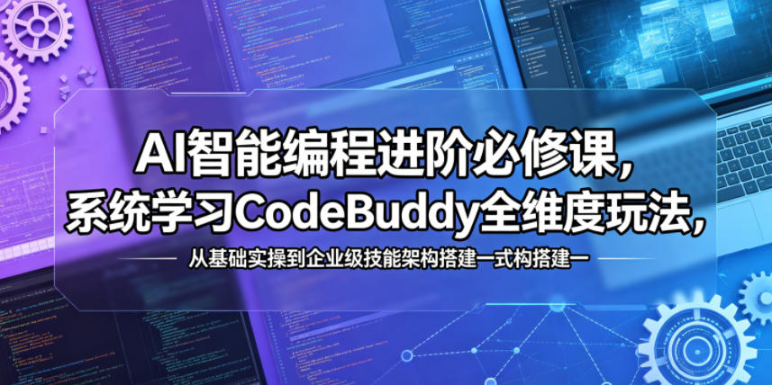 AI智能编程进阶必修课，系统学习CodeBuddy全维度玩法，从基础实操到企业级技能架构搭建一站式精通-hcnxn