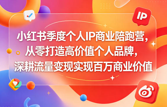 小红书季度个人IP商业陪跑营，从零打造高价值个人品牌，深耕流量变现实现百万商业价值-hcnxn