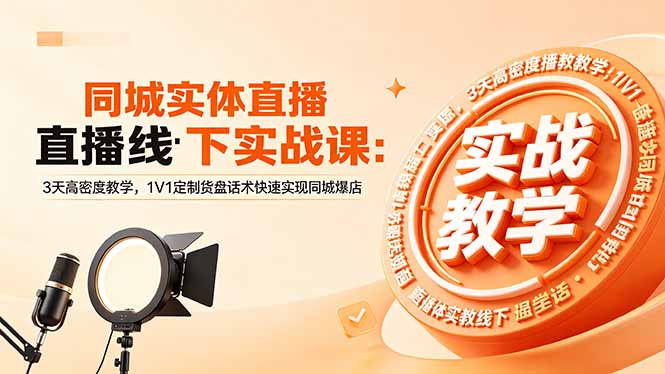同城实体直播线下实战课：3天高密度教学，1V1定制货盘话术快速实现同城爆店-hcnxn