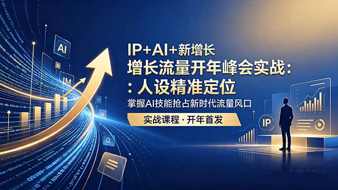 IP+AI+新增长 流量开年 峰会实战：人设精准定位 掌握AI技能抢占新时代流量风口-hcnxn