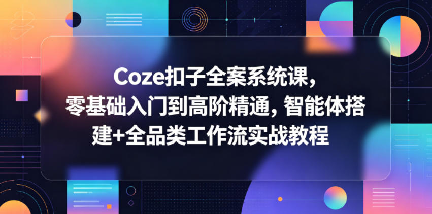 Coze扣子全案系统课，零基础入门到高阶精通，智能体搭建+全品类工作流实战教程-hcnxn