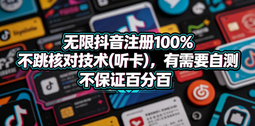 无限抖音注册100%不跳核对技术(听卡)，有需要自测，不保证百分百-hcnxn