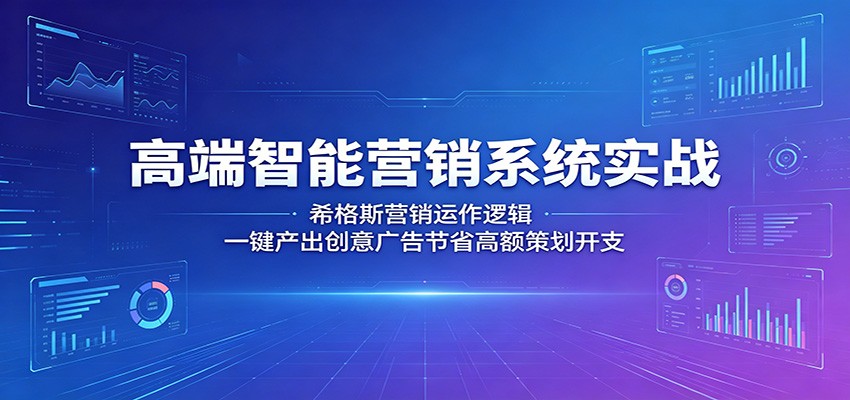 高端智能营销系统实战：希格斯营销运作逻辑，一键产出创意广告节省高额策划开支-hcnxn