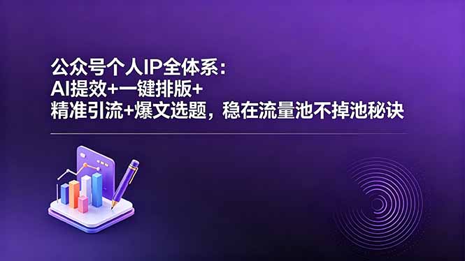 公众号个人IP全体系：AI提效+一键排版+精准引流+爆文选题，稳在流量池不掉池秘诀-hcnxn