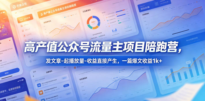 高产值公众号流量主项目陪跑营，发文章-起播放量-收益直接产生，一篇爆文收益1k+-hcnxn
