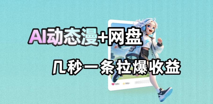 最新AI动态漫+网盘，AI赋能网盘拉新，几秒一条拉爆收益-hcnxn