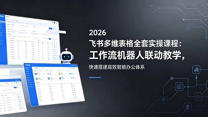 2026飞书多维表格全套实操课程：工作流机器人联动教学，快速搭建高效智能办公体系-hcnxn