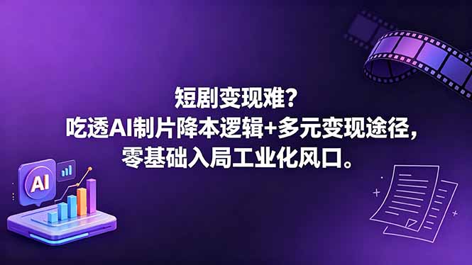 短剧变现难？吃透AI制片降本逻辑+多元变现途径，零基础入局工业化风口-hcnxn