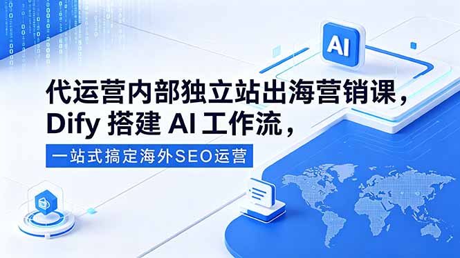 代运营内部独立站出海营销课，Dify搭建AI工作流，一站式搞定海外SEO运营-hcnxn
