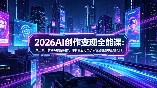2026AI创作变现全能课-更新5月：从工具下载到AI视频制作，即梦豆包可灵小云雀全覆盖零基础入门-hcnxn