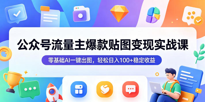 公众号流量主爆款贴图变现实战课，零基础AI一键出图，轻松日入100+稳定收益-hcnxn