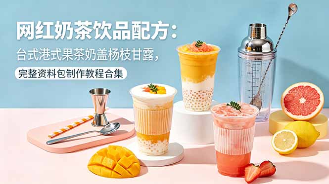网红奶茶饮品配方：台式港式果茶奶盖杨枝甘露，完整资料包制作教程合集-hcnxn