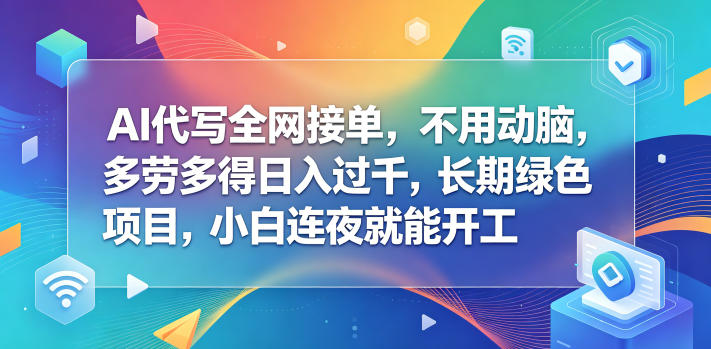 AI代写全网接单，不用动脑，多劳多得日入过千，长期绿色项目，小白连夜就能开工【揭秘】-hcnxn