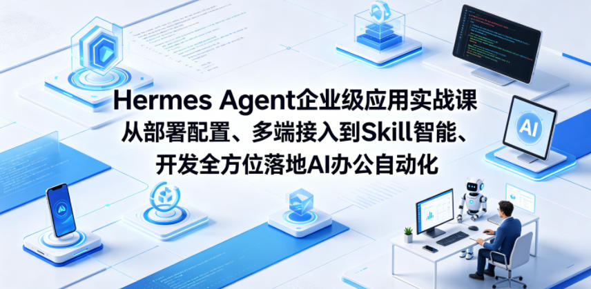 Hermes Agent企业级应用实战课从部署配置、多端接入到Skill智能开发全方位落地AI办公自动化-hcnxn