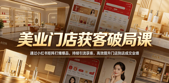 美业门店获客破局课，通过小红书矩阵打爆爆品，持续引流获客，高效提升门店到店成交业绩-hcnxn