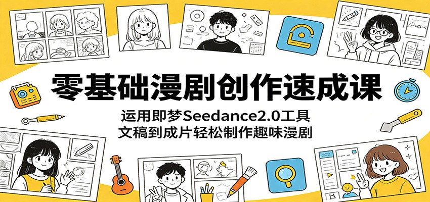 零基础漫剧创作速成课：运用即梦Seedance2.0工具，文稿到成片轻松制作趣味漫剧-hcnxn