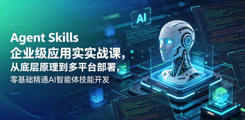 Agent Skills企业级应用实战课，从底层原理到多平台部署，零基础精通AI智能体技能开发-hcnxn