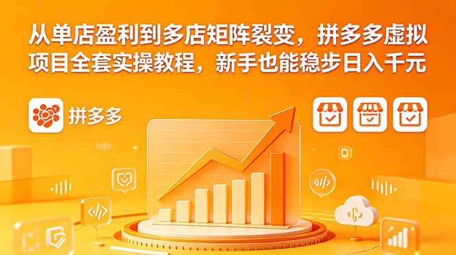 从单店盈利到多店矩阵裂变，拼多多虚拟项目全套实操教程，新手也能稳步日入千元-hcnxn