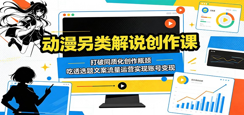 动漫另类解说创作课：打破同质化创作瓶颈，吃透选题文案流量运营实现账号变现-hcnxn