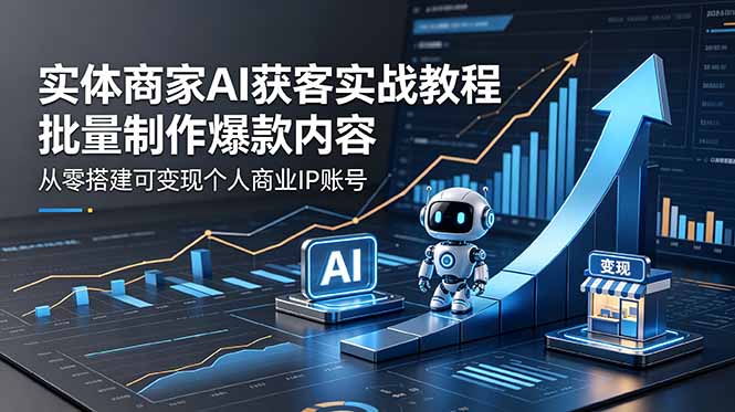 实体商家AI获客实战教程：批量制作爆款内容，从零搭建可变现个人商业IP账号-hcnxn