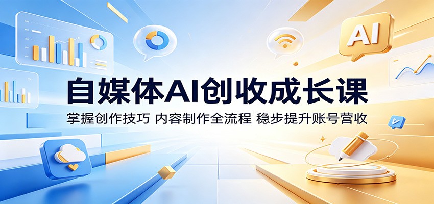 自媒体AI创收成长课：掌握创作技巧，内容制作全流程，稳步提升账号营收-hcnxn