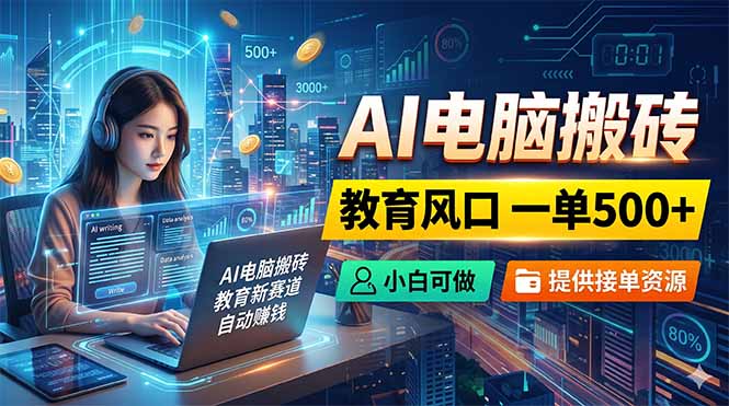 AI电脑搬砖，教育风口一单500+，小白可做，提供接单资源-hcnxn