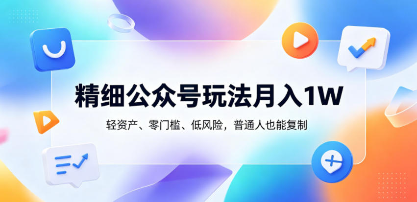 精细公众号玩法月入1W，轻资产、零门槛、低风险，普通人也能复制【揭秘】-hcnxn