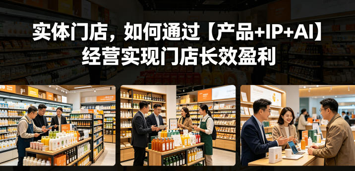 实体门店，如何通过【产品+IP+AI】经营实现门店长效盈利-hcnxn