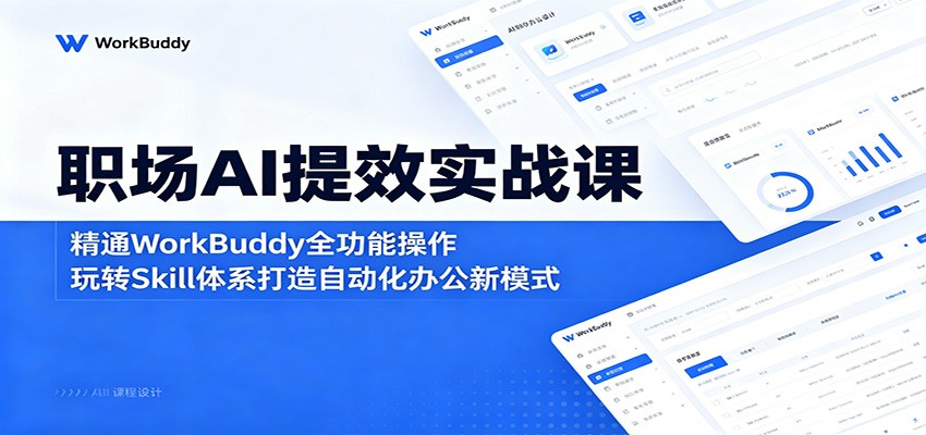 职场AI提效实战课：精通WorkBuddy全功能操作，玩转Skill体系打造自动化办公新模式-hcnxn