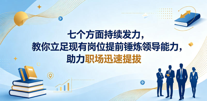 付费文章：七个方面持续发力，教你立足现有岗位提前锤炼领导能力，助力职场迅速提拔-hcnxn