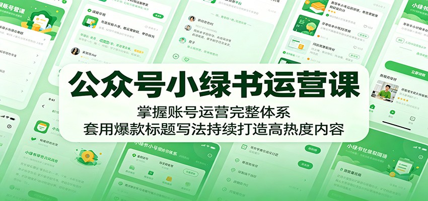 公众号小绿书运营课：掌握账号运营完整体系，套用爆款标题写法持续打造高热度内容-hcnxn