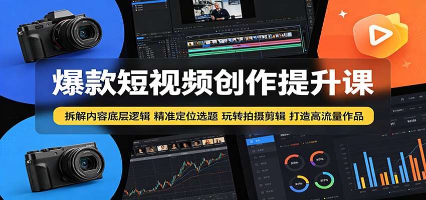 爆款短视频创作提升课：拆解内容底层逻辑，精准定位选题玩转拍摄剪辑打造高流量作品-hcnxn