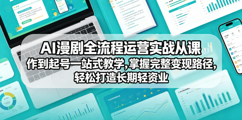 AI漫剧全流程运营实战课从创作到起号一站式教学，掌握完整变现路径，轻松打造长期轻资产副业-hcnxn
