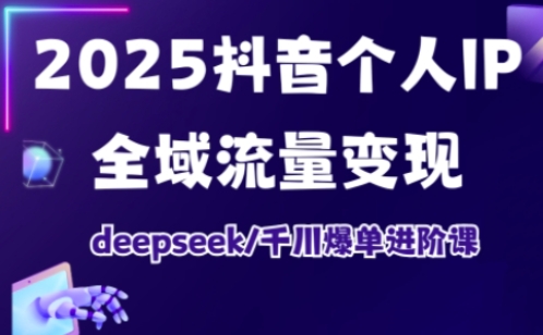 抖音个人IP全域流量变现进阶课，deepseek千川爆单进阶课(更新2026年05月)-hcnxn